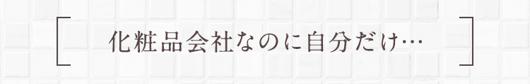 化粧品会社なのに自分だけ…