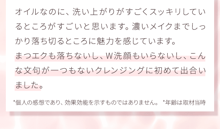 オイルなのに、洗い上がりがすごくスッキリしているところがすごいと思います。